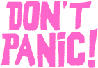 DON'T PANIC!!!!!!!!